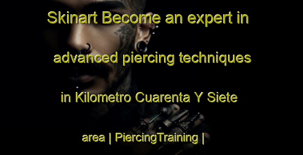 Skinart Become an expert in advanced piercing techniques in Kilometro Cuarenta Y Siete area | PiercingTraining | PiercingClasses | SkinartTraining-Mexico